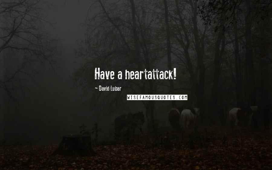 David Lubar Quotes: Have a heartattack!