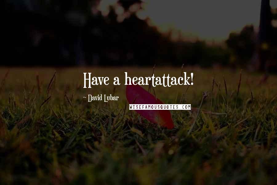 David Lubar Quotes: Have a heartattack!