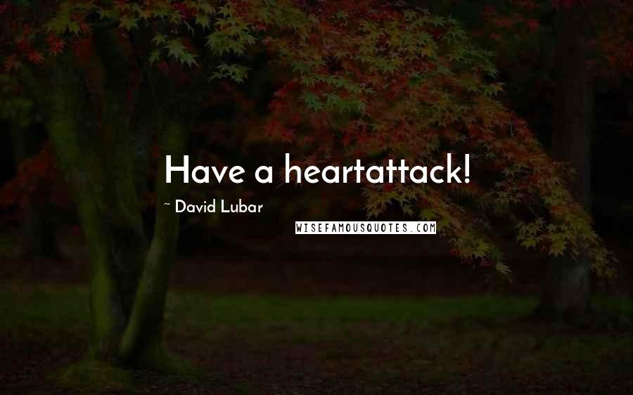 David Lubar Quotes: Have a heartattack!