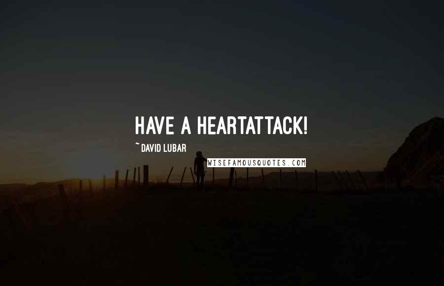 David Lubar Quotes: Have a heartattack!