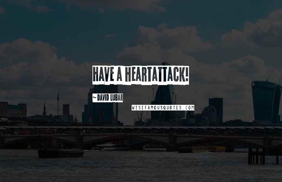 David Lubar Quotes: Have a heartattack!