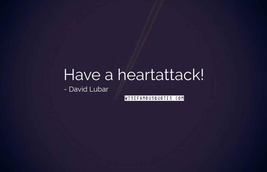 David Lubar Quotes: Have a heartattack!