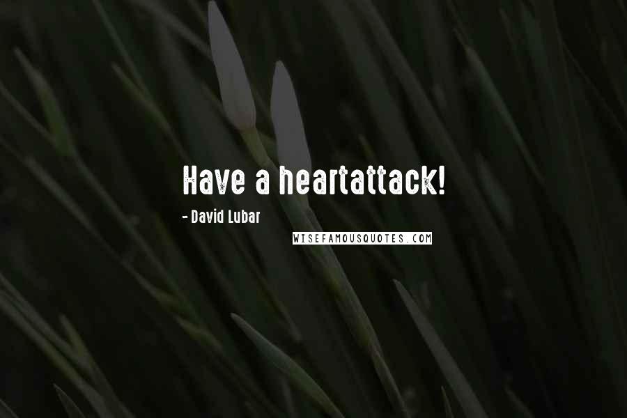 David Lubar Quotes: Have a heartattack!