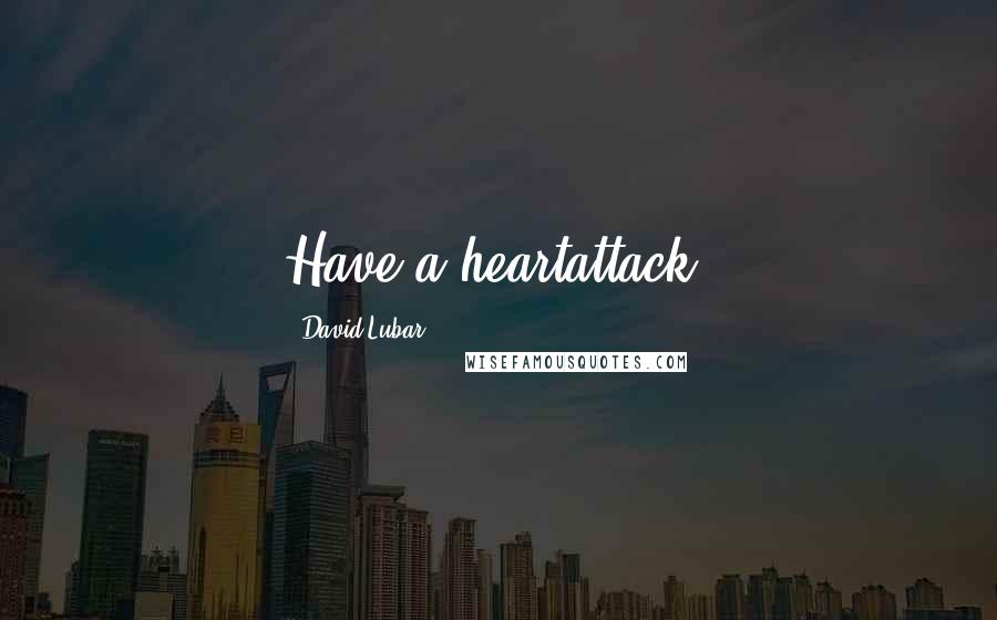 David Lubar Quotes: Have a heartattack!