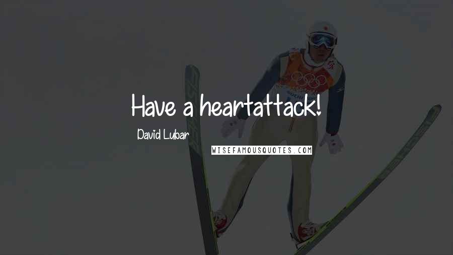 David Lubar Quotes: Have a heartattack!