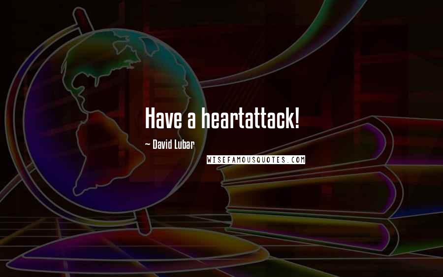 David Lubar Quotes: Have a heartattack!