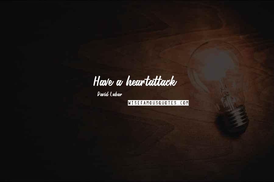 David Lubar Quotes: Have a heartattack!