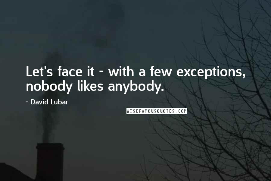 David Lubar Quotes: Let's face it - with a few exceptions, nobody likes anybody.