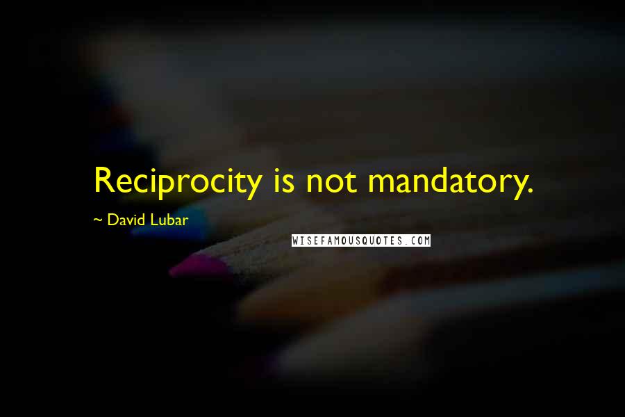 David Lubar Quotes: Reciprocity is not mandatory.