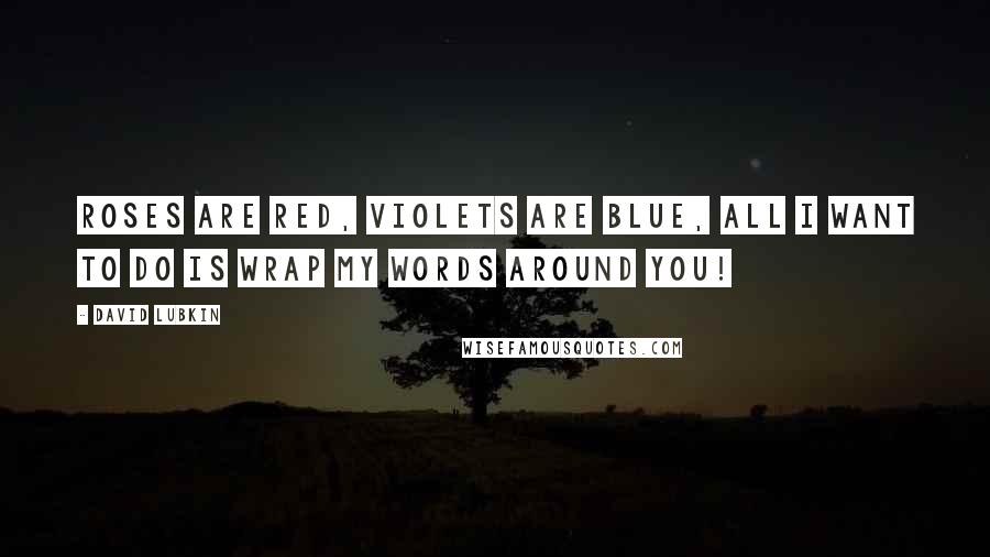 David Lubkin Quotes: Roses are red, violets are blue, all I want to do is wrap my words around you!