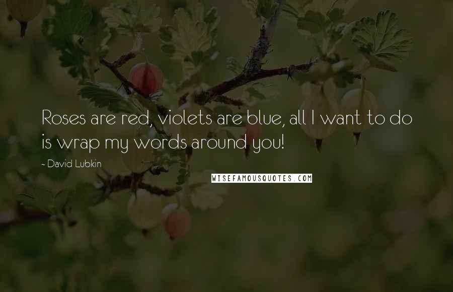 David Lubkin Quotes: Roses are red, violets are blue, all I want to do is wrap my words around you!