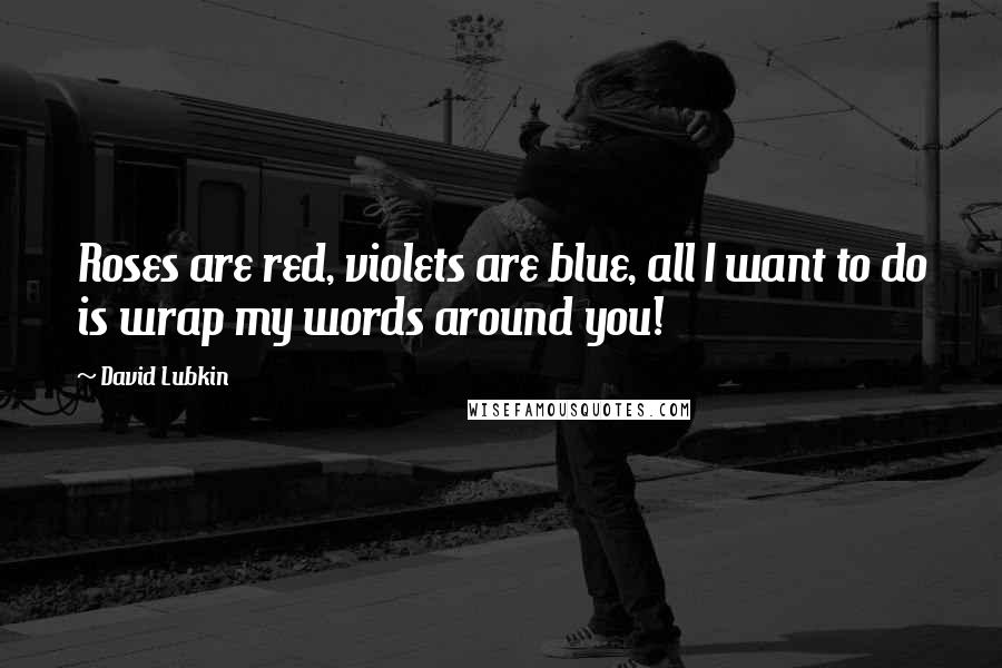 David Lubkin Quotes: Roses are red, violets are blue, all I want to do is wrap my words around you!