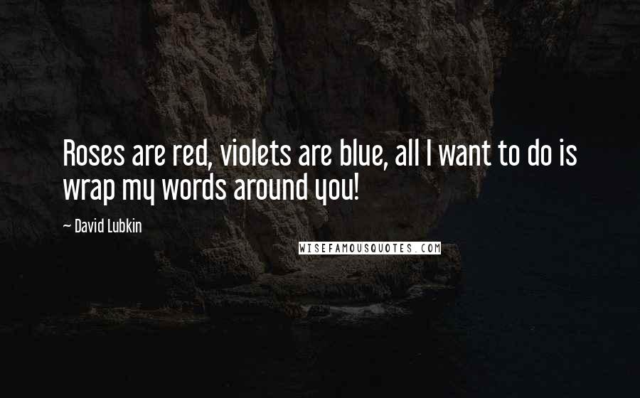 David Lubkin Quotes: Roses are red, violets are blue, all I want to do is wrap my words around you!