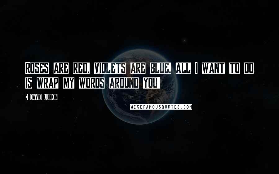 David Lubkin Quotes: Roses are red, violets are blue, all I want to do is wrap my words around you!