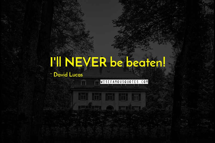 David Lucas Quotes: I'll NEVER be beaten!