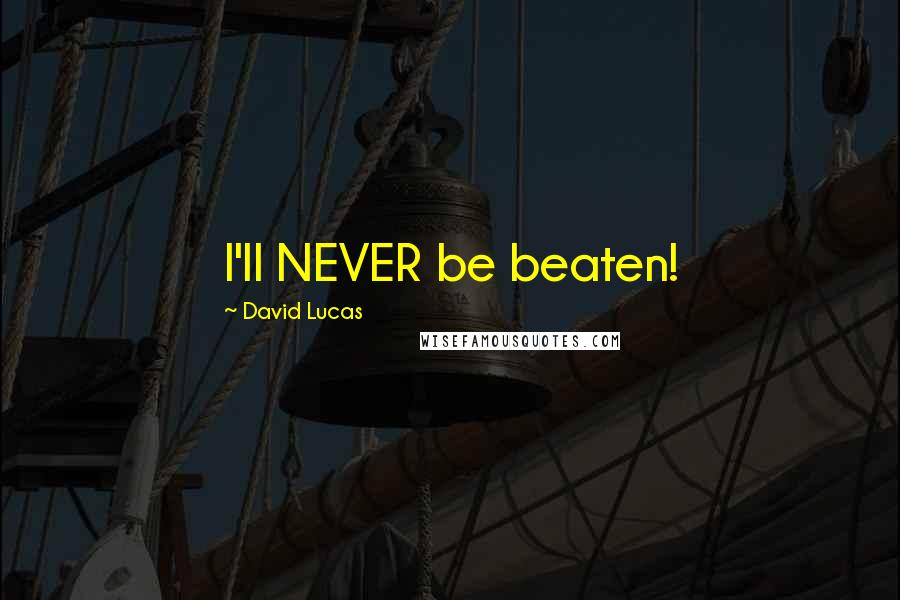 David Lucas Quotes: I'll NEVER be beaten!