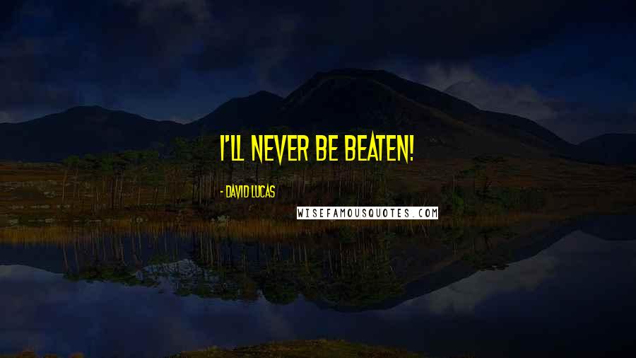 David Lucas Quotes: I'll NEVER be beaten!