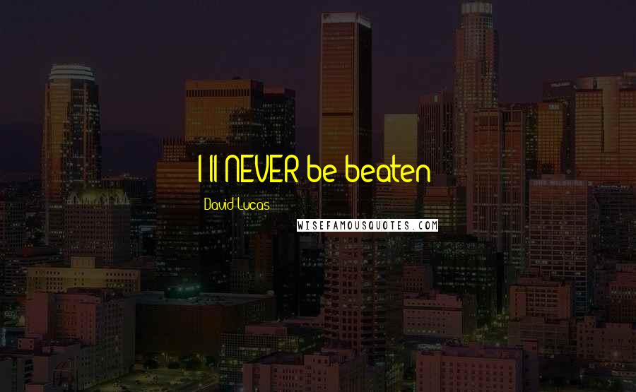 David Lucas Quotes: I'll NEVER be beaten!