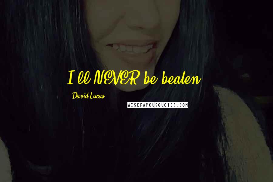 David Lucas Quotes: I'll NEVER be beaten!
