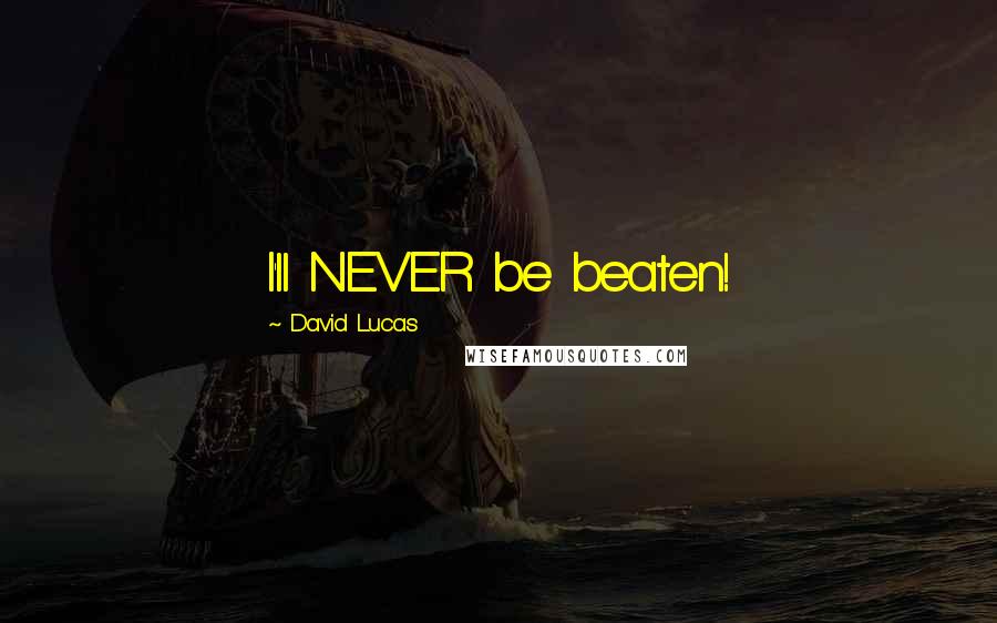 David Lucas Quotes: I'll NEVER be beaten!