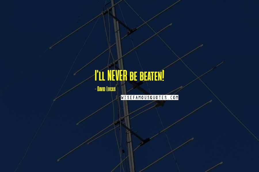 David Lucas Quotes: I'll NEVER be beaten!