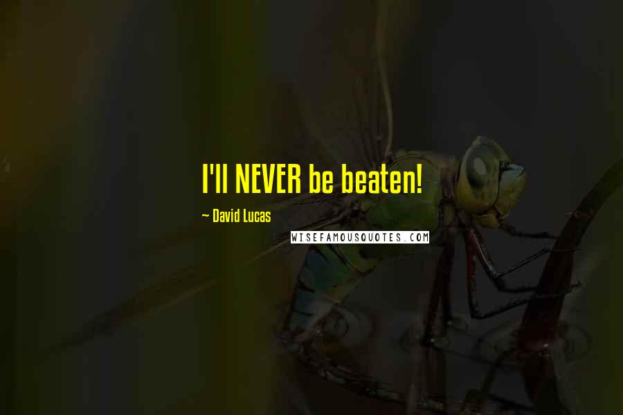 David Lucas Quotes: I'll NEVER be beaten!