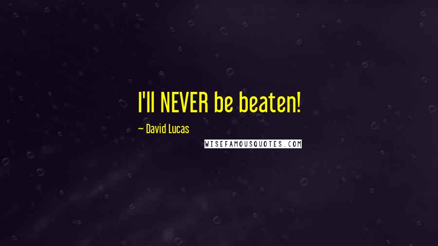 David Lucas Quotes: I'll NEVER be beaten!