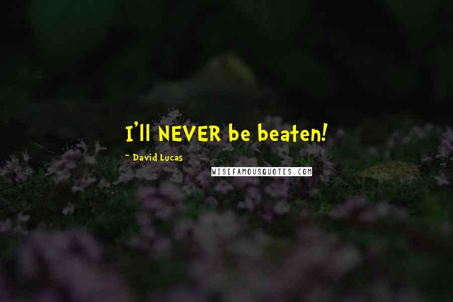 David Lucas Quotes: I'll NEVER be beaten!