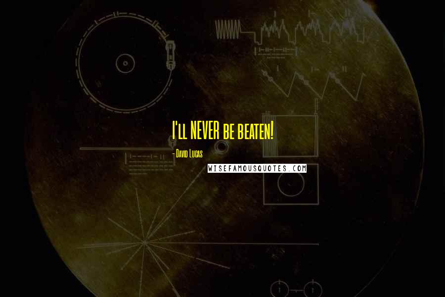 David Lucas Quotes: I'll NEVER be beaten!
