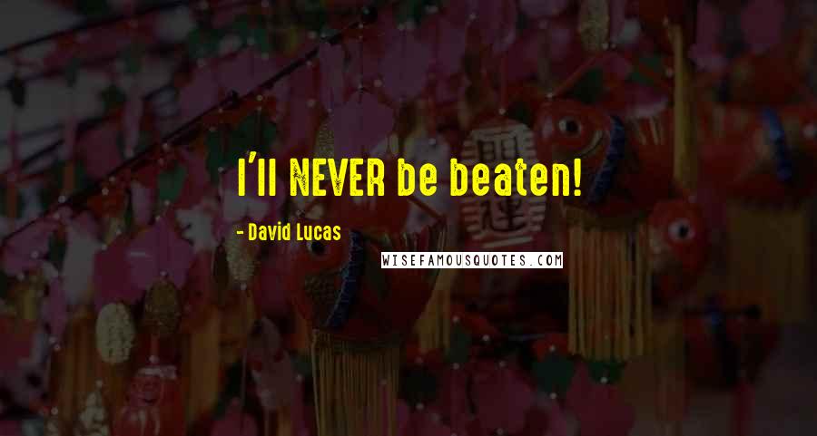 David Lucas Quotes: I'll NEVER be beaten!