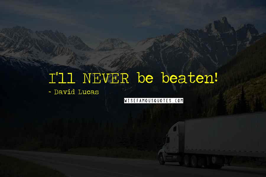 David Lucas Quotes: I'll NEVER be beaten!