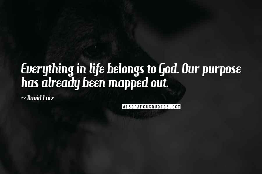David Luiz Quotes: Everything in life belongs to God. Our purpose has already been mapped out.