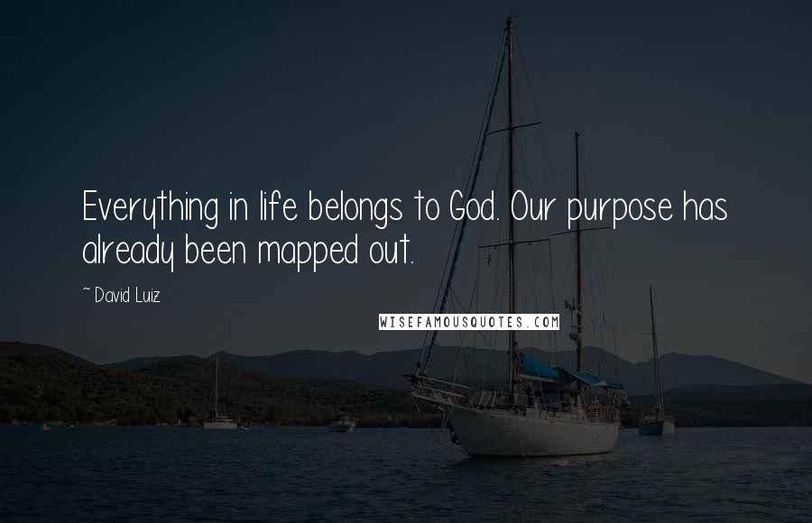 David Luiz Quotes: Everything in life belongs to God. Our purpose has already been mapped out.