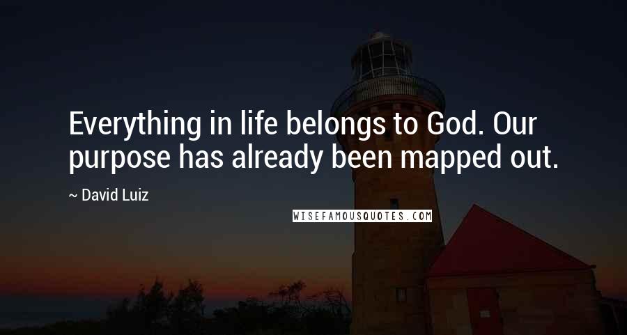 David Luiz Quotes: Everything in life belongs to God. Our purpose has already been mapped out.