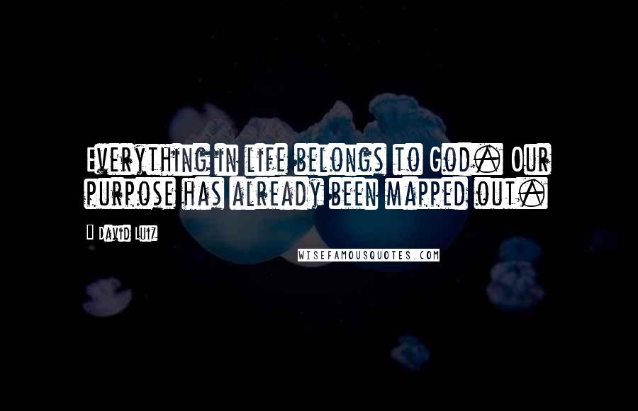 David Luiz Quotes: Everything in life belongs to God. Our purpose has already been mapped out.