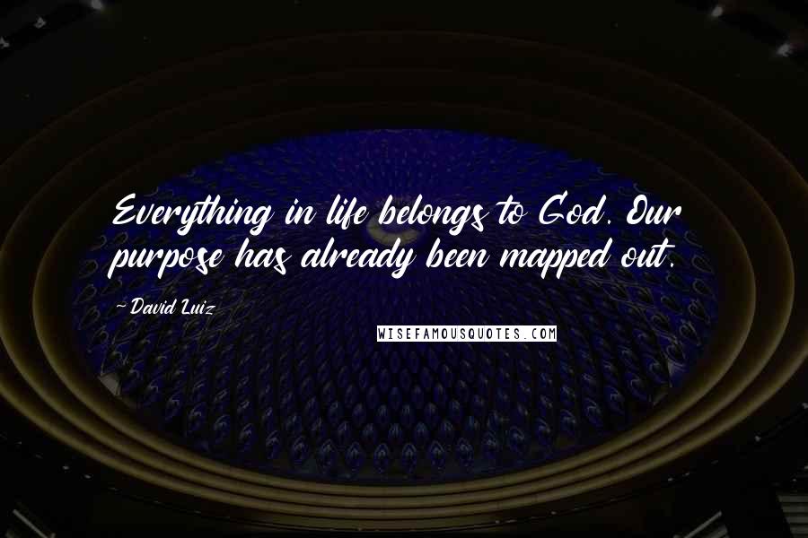 David Luiz Quotes: Everything in life belongs to God. Our purpose has already been mapped out.