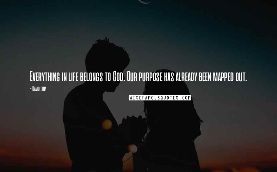 David Luiz Quotes: Everything in life belongs to God. Our purpose has already been mapped out.