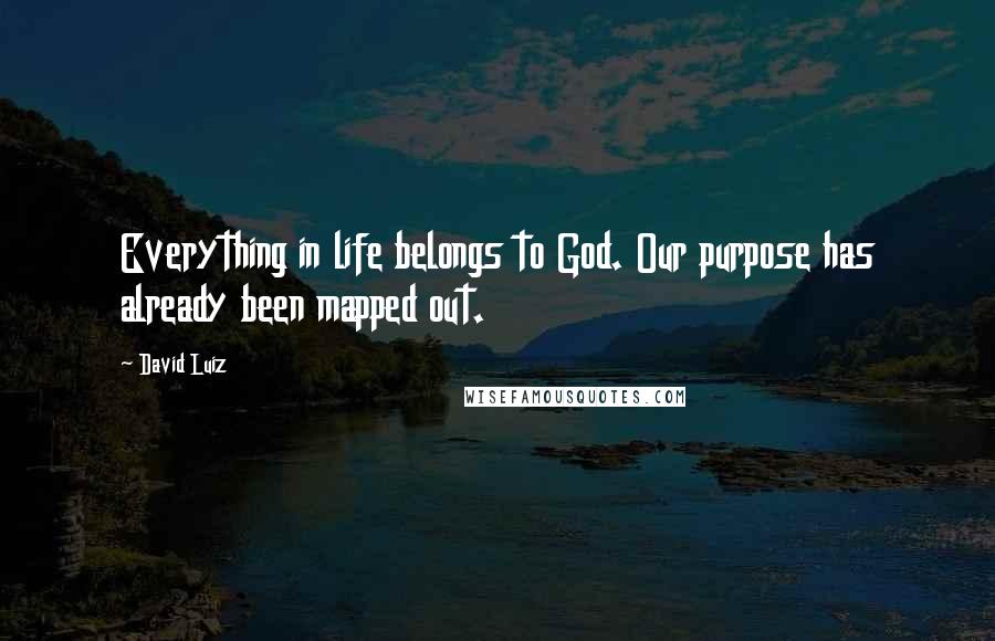 David Luiz Quotes: Everything in life belongs to God. Our purpose has already been mapped out.