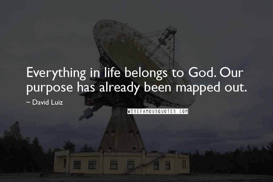 David Luiz Quotes: Everything in life belongs to God. Our purpose has already been mapped out.