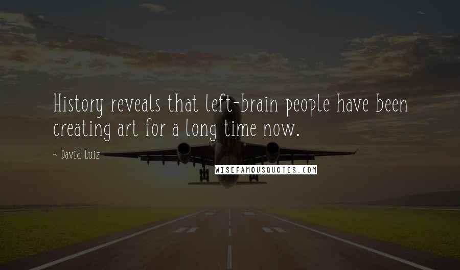 David Luiz Quotes: History reveals that left-brain people have been creating art for a long time now.