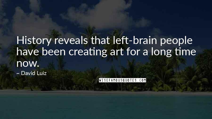 David Luiz Quotes: History reveals that left-brain people have been creating art for a long time now.