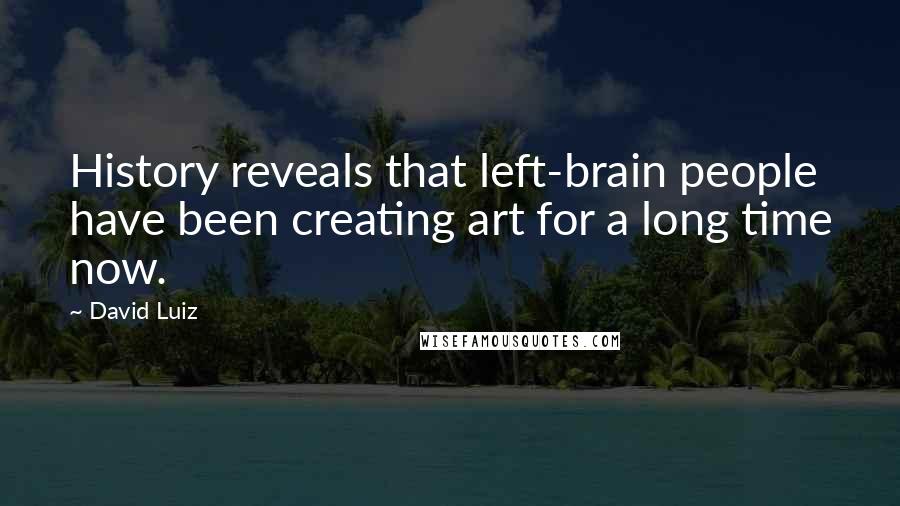 David Luiz Quotes: History reveals that left-brain people have been creating art for a long time now.