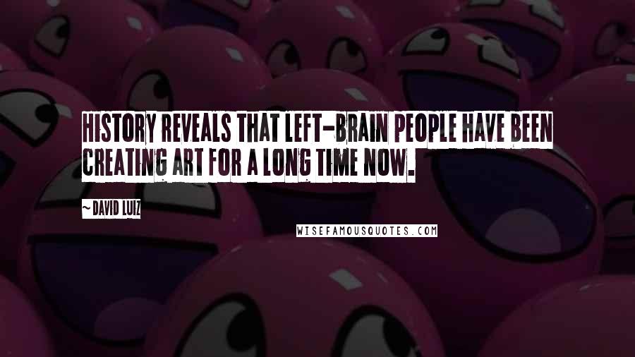 David Luiz Quotes: History reveals that left-brain people have been creating art for a long time now.