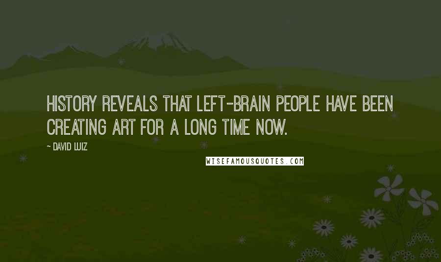 David Luiz Quotes: History reveals that left-brain people have been creating art for a long time now.