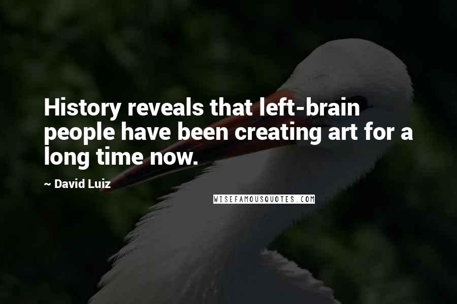 David Luiz Quotes: History reveals that left-brain people have been creating art for a long time now.