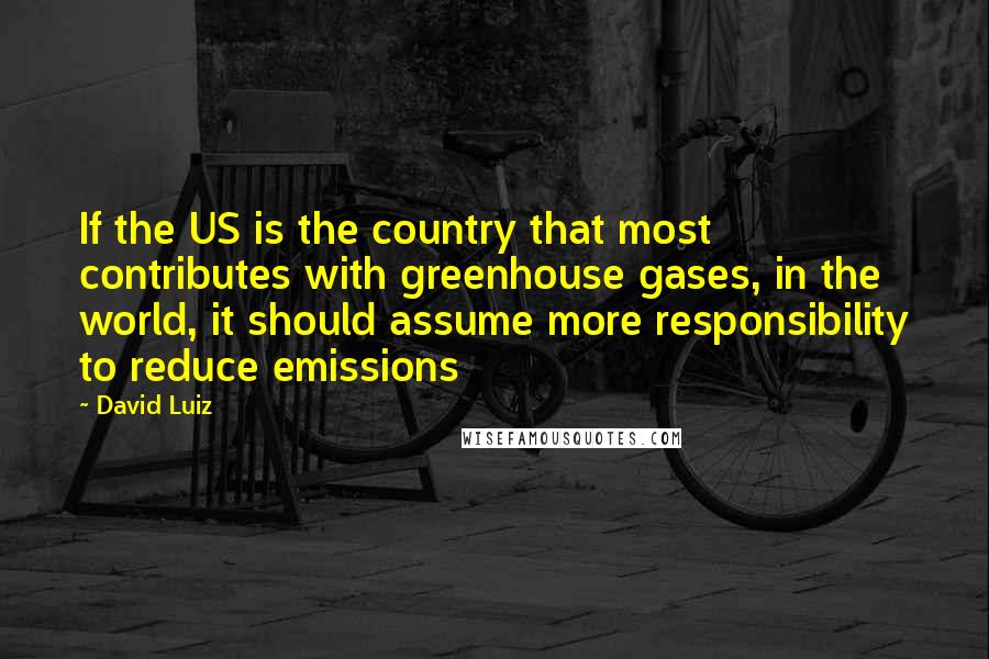 David Luiz Quotes: If the US is the country that most contributes with greenhouse gases, in the world, it should assume more responsibility to reduce emissions