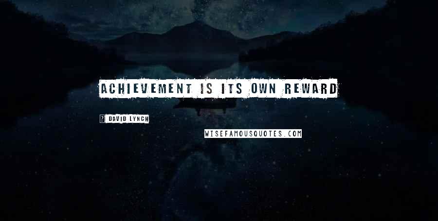 David Lynch Quotes: Achievement is its own reward