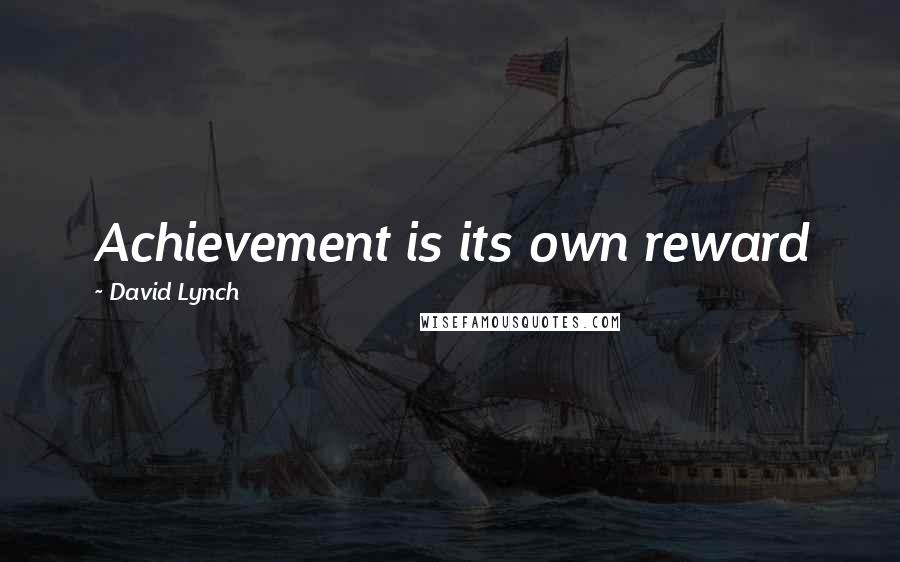 David Lynch Quotes: Achievement is its own reward