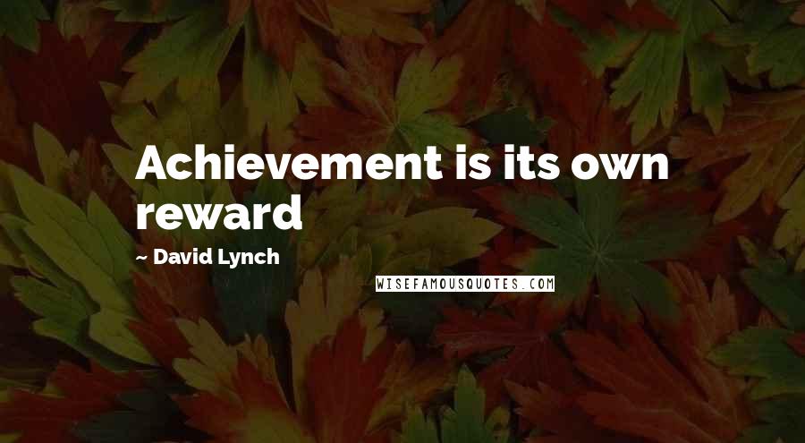 David Lynch Quotes: Achievement is its own reward