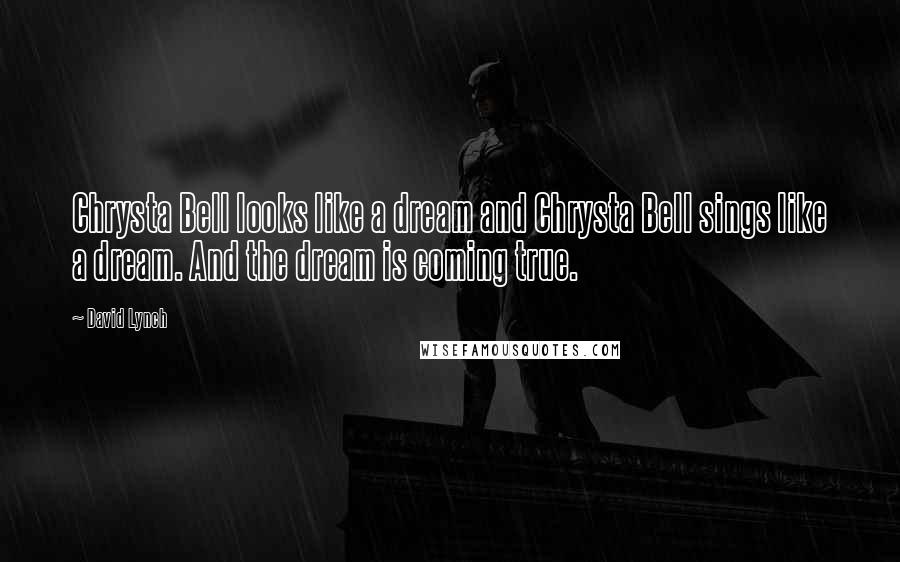 David Lynch Quotes: Chrysta Bell looks like a dream and Chrysta Bell sings like a dream. And the dream is coming true.